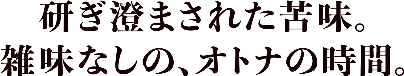 研ぎ澄まされた苦味。雑味なしの、オトナの時間。