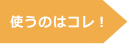 使うのはコレ!