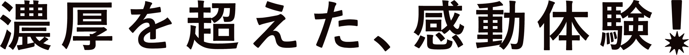濃厚を超えた、感動体験！